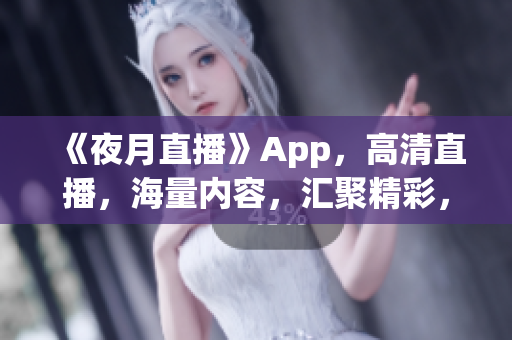 《夜月直播》App，高清直播，海量内容，汇聚精彩，免费下载！