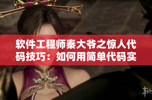 软件工程师秦大爷之惊人代码技巧：如何用简单代码实现复杂功能！