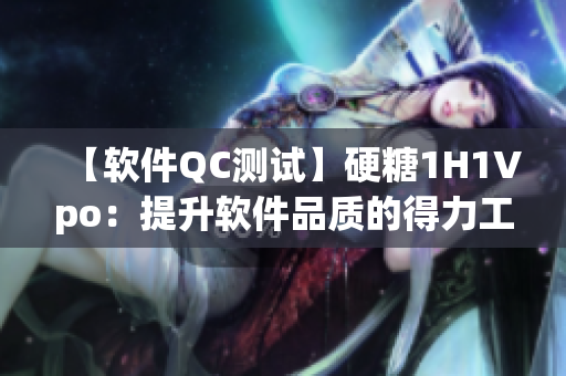 【软件QC测试】硬糖1H1Vpo：提升软件品质的得力工具