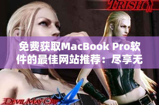 免费获取MacBook Pro软件的最佳网站推荐：尽享无限可能