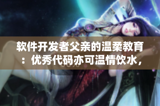 软件开发者父亲的温柔教育：优秀代码亦可温情饮水，一本小说有感而发