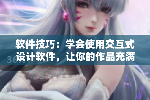 软件技巧：学会使用交互式设计软件，让你的作品充满情趣和活力