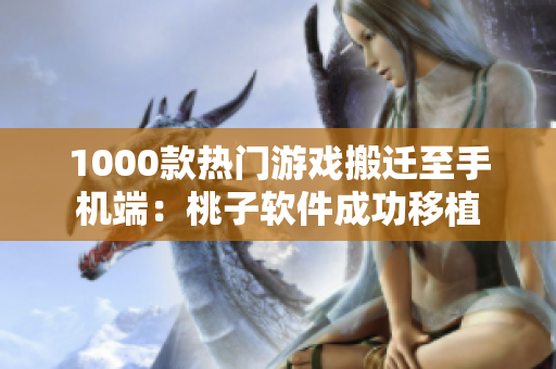 1000款热门游戏搬迁至手机端：桃子软件成功移植