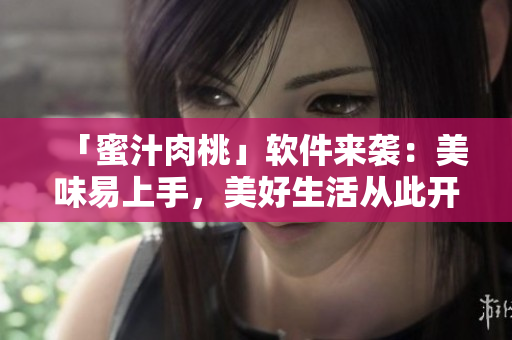 「蜜汁肉桃」软件来袭：美味易上手，美好生活从此开始！