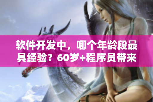 软件开发中，哪个年龄段最具经验？60岁+程序员带来启示