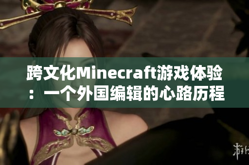 跨文化Minecraft游戏体验：一个外国编辑的心路历程