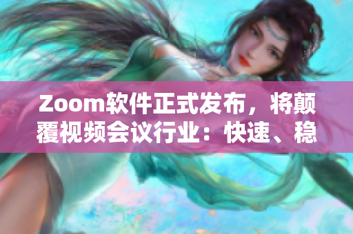 Zoom软件正式发布，将颠覆视频会议行业：快速、稳定、简洁！