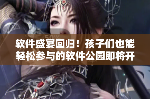 软件盛宴回归！孩子们也能轻松参与的软件公园即将开放