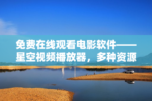 免费在线观看电影软件——星空视频播放器，多种资源一键畅享！