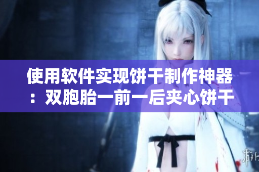 使用软件实现饼干制作神器：双胞胎一前一后夹心饼干双子的秘诀！
