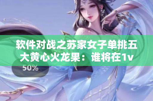 软件对战之苏家女子单挑五大黄心火龙果：谁将在1v5中获胜？