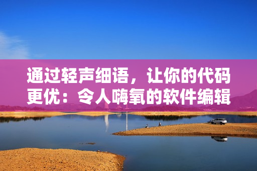 通过轻声细语，让你的代码更优：令人嗨氧的软件编辑。