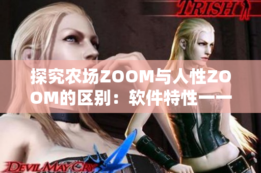 探究农场ZOOM与人性ZOOM的区别：软件特性一一审视