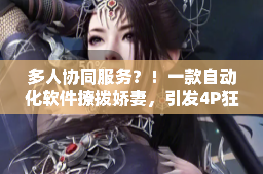 多人协同服务？！一款自动化软件撩拨娇妻，引发4P狂潮