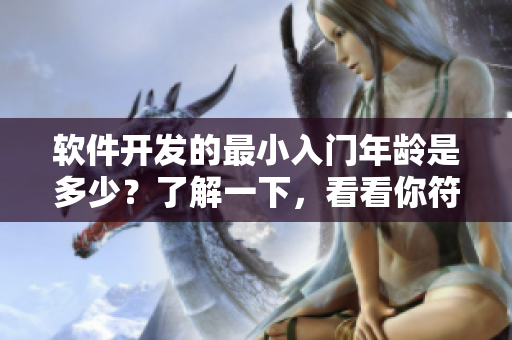 软件开发的最小入门年龄是多少？了解一下，看看你符不符合条件！