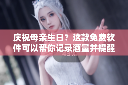 庆祝母亲生日？这款免费软件可以帮你记录酒量并提醒饮酒风险！