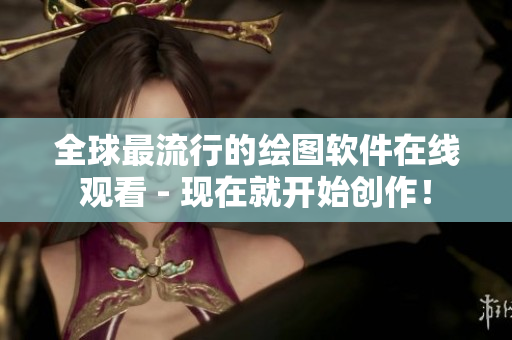 全球最流行的绘图软件在线观看 - 现在就开始创作！