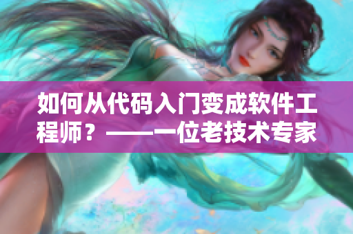 如何从代码入门变成软件工程师？——一位老技术专家的建议