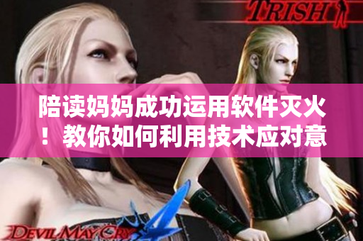 陪读妈妈成功运用软件灭火！教你如何利用技术应对意外状况