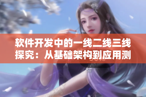 软件开发中的一线二线三线探究：从基础架构到应用测试
