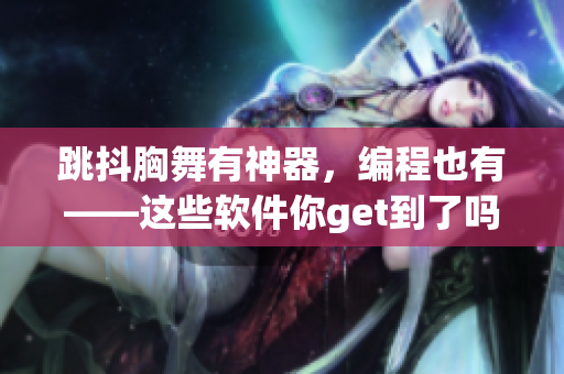 跳抖胸舞有神器，编程也有——这些软件你get到了吗？