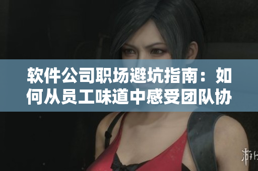 软件公司职场避坑指南：如何从员工味道中感受团队协作优势