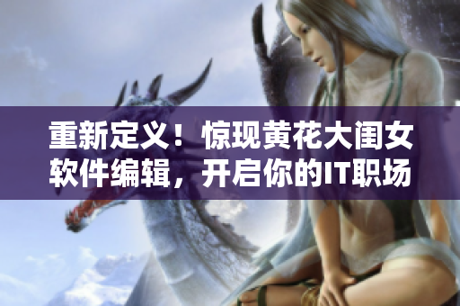 重新定义！惊现黄花大闺女软件编辑，开启你的IT职场新篇章