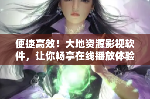 便捷高效！大地资源影视软件，让你畅享在线播放体验