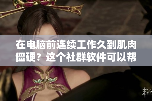 在电脑前连续工作久到肌肉僵硬？这个社群软件可以帮你摆脱软腿烦恼！