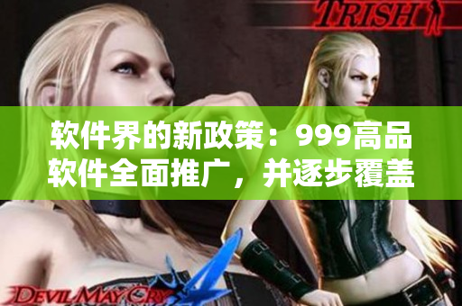 软件界的新政策：999高品软件全面推广，并逐步覆盖一二三产区