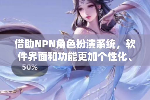 借助NPN角色扮演系统，软件界面和功能更加个性化、实用化