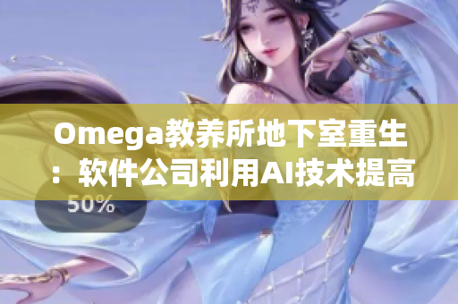 Omega教养所地下室重生：软件公司利用AI技术提高员工效率