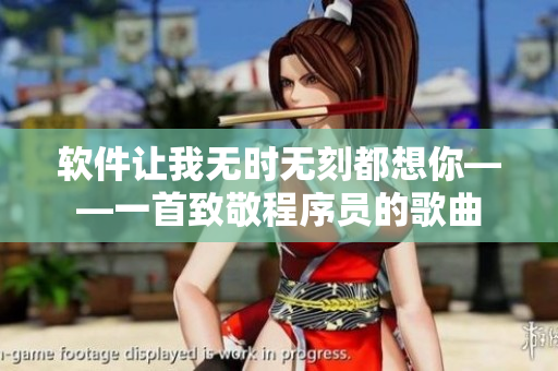 软件让我无时无刻都想你——一首致敬程序员的歌曲