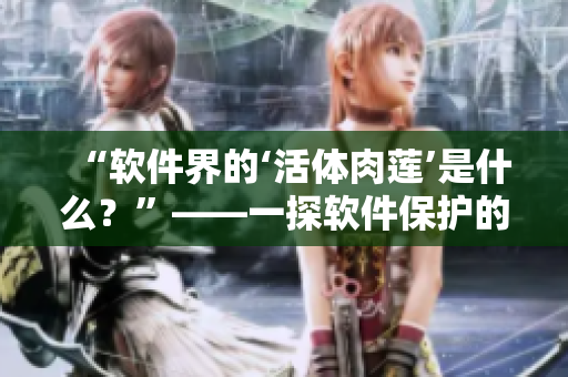 “软件界的‘活体肉莲’是什么？”——一探软件保护的新特性