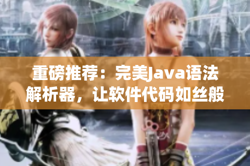 重磅推荐：完美Java语法解析器，让软件代码如丝般顺滑！