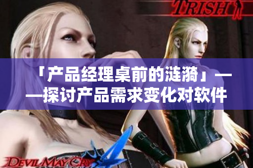 「产品经理桌前的涟漪」——探讨产品需求变化对软件设计的影响