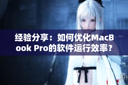 经验分享：如何优化MacBook Pro的软件运行效率？