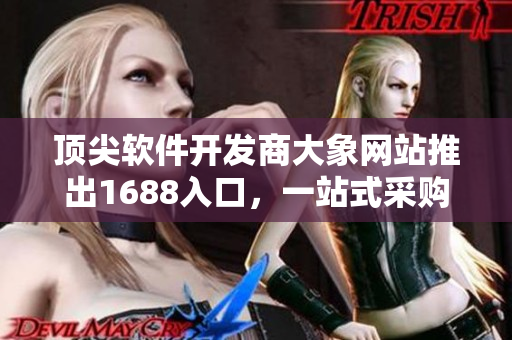 顶尖软件开发商大象网站推出1688入口，一站式采购高品质软件！
