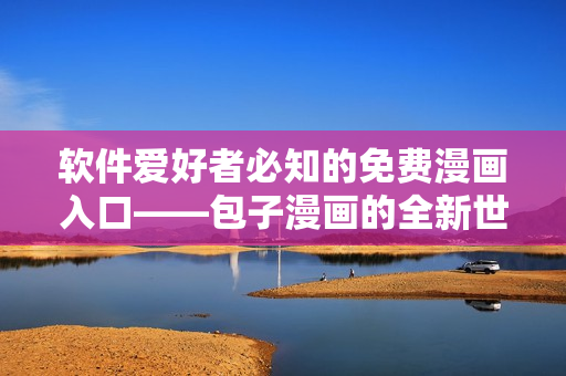 软件爱好者必知的免费漫画入口——包子漫画的全新世界