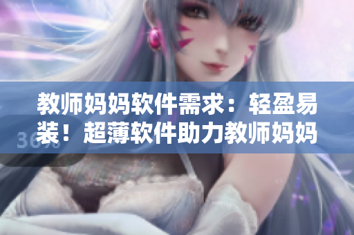 教师妈妈软件需求：轻盈易装！超薄软件助力教师妈妈穿上“连衣裙”