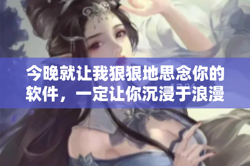 今晚就让我狠狠地思念你的软件，一定让你沉浸于浪漫的代码世界！