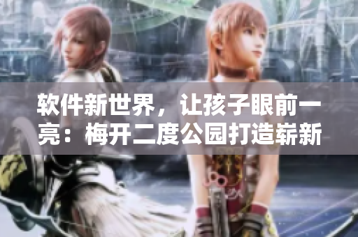 软件新世界，让孩子眼前一亮：梅开二度公园打造崭新的科技主题区