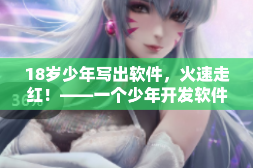 18岁少年写出软件，火速走红！——一个少年开发软件背后的故事