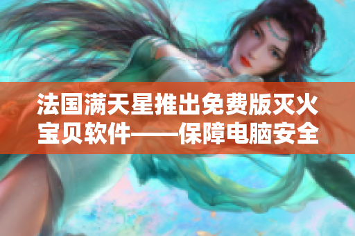 法国满天星推出免费版灭火宝贝软件——保障电脑安全的最佳选择