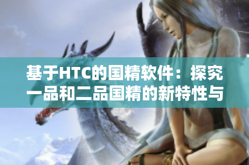 基于HTC的国精软件：探究一品和二品国精的新特性与区别