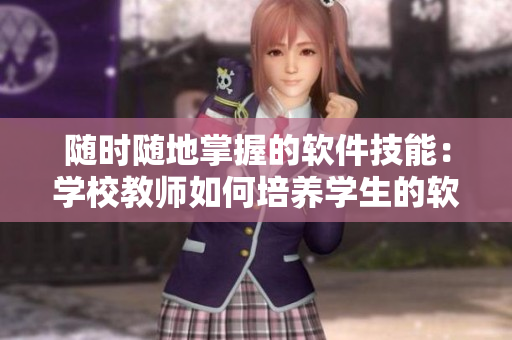 随时随地掌握的软件技能：学校教师如何培养学生的软件应用能力