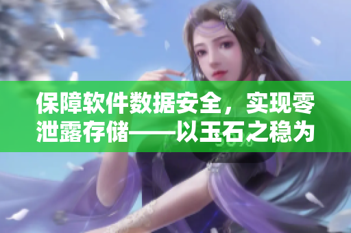 保障软件数据安全，实现零泄露存储——以玉石之稳为启示