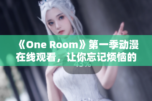 《One Room》第一季动漫在线观看，让你忘记烦恼的必备软件！