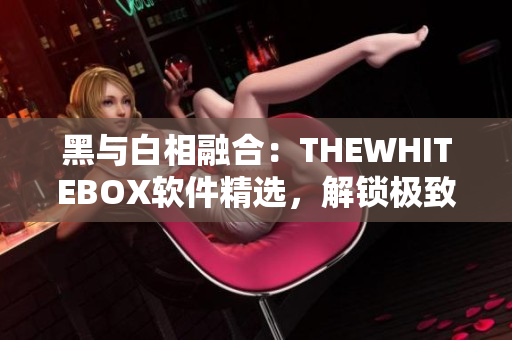 黑与白相融合：THEWHITEBOX软件精选，解锁极致视觉享受
