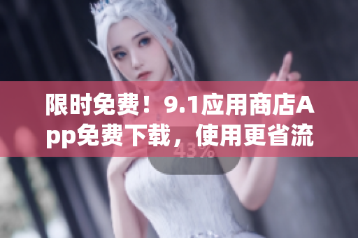限时免费！9.1应用商店App免费下载，使用更省流量，更高效率！